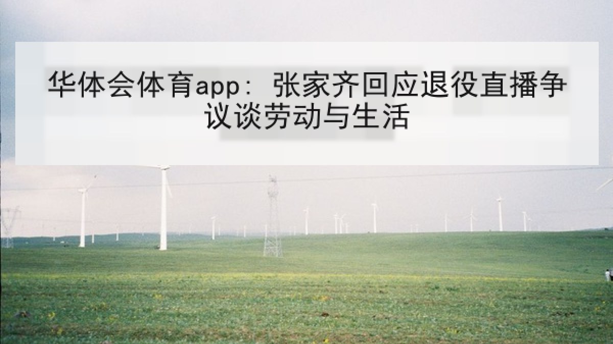 华体会体育app: 张家齐回应退役直播争议谈劳动与生活
