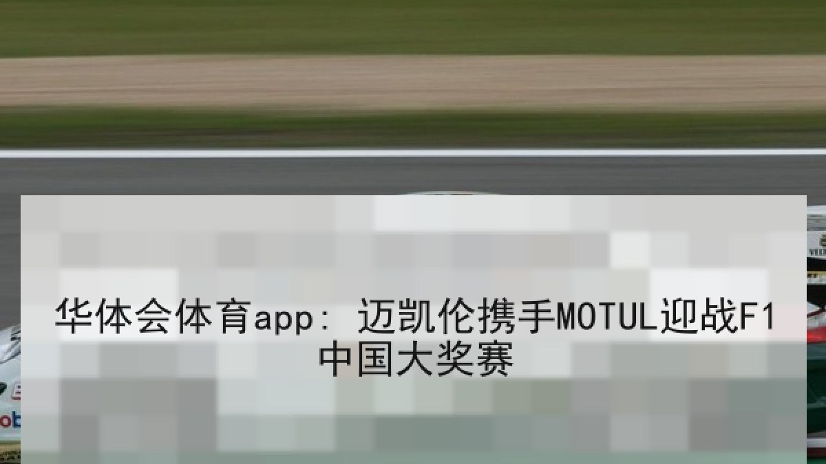 华体会体育app: 迈凯伦携手MOTUL迎战F1中国大奖赛 华体会体育app: 迈凯伦携手MOTUL迎战F1中国大奖赛