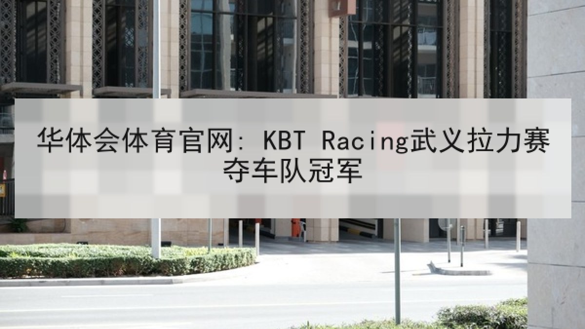 华体会体育官网: KBT Racing武义拉力赛夺车队冠军
