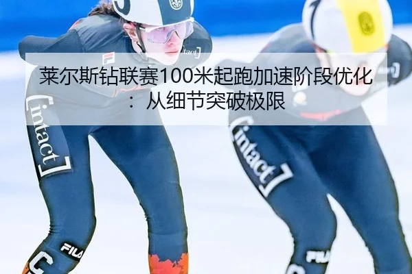 莱尔斯钻联赛100米起跑加速阶段优化：从细节突破极限