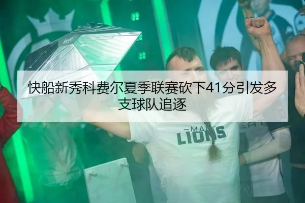 快船新秀科费尔夏季联赛砍下41分引发多支球队追逐