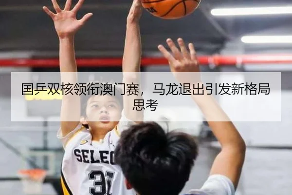 国乒双核领衔澳门赛，马龙退出引发新格局思考