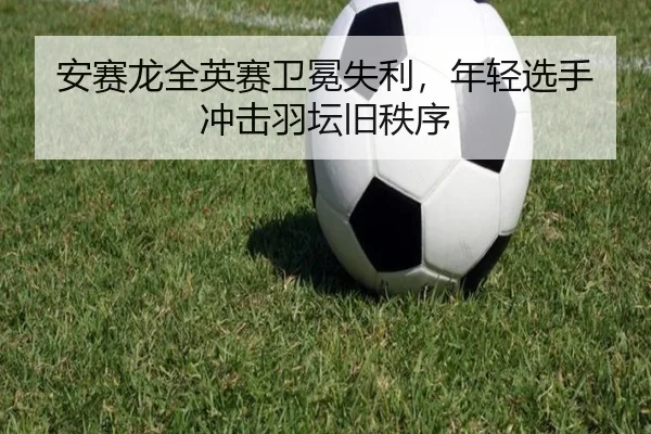 an-sai-long-quan-ying-sai-wei-mian-shi-li-nian-qing-xuan-shou-chong-ji-yu-tan-jiu-zhi-xu-2-542.jpg