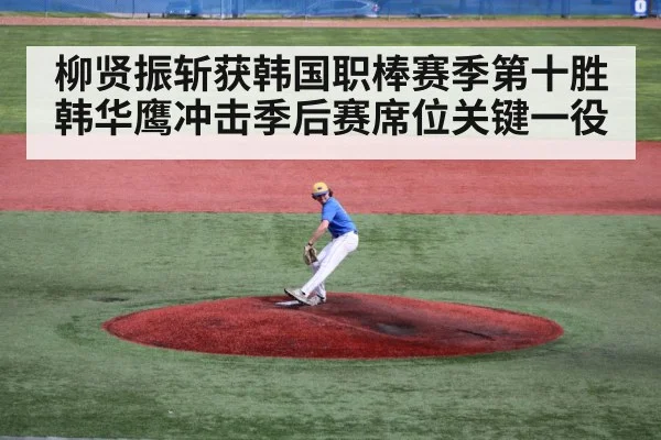 柳贤振斩获韩国职棒赛季第十胜 韩华鹰冲击季后赛席位关键一役